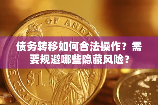 济南债务转移如何合法操作？需要规避哪些隐藏风险？