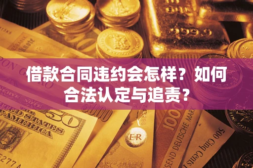 济南借款合同违约会怎样？如何合法认定与追责？
