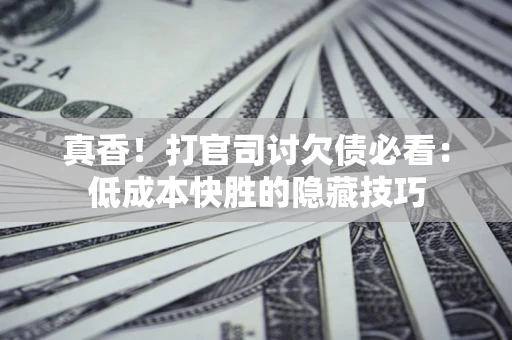 济南真香！打官司讨欠债必看：低成本快胜的隐藏技巧