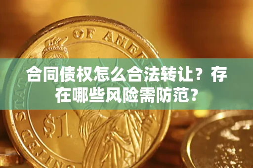 济南合同债权怎么合法转让？存在哪些风险需防范？