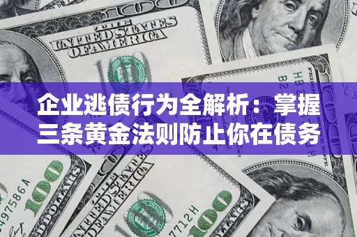 济南企业逃债行为全解析：掌握三条黄金法则防止你在债务乱局中“踩雷”