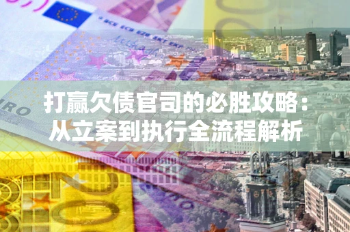 济南打赢欠债官司的必胜攻略：从立案到执行全流程解析