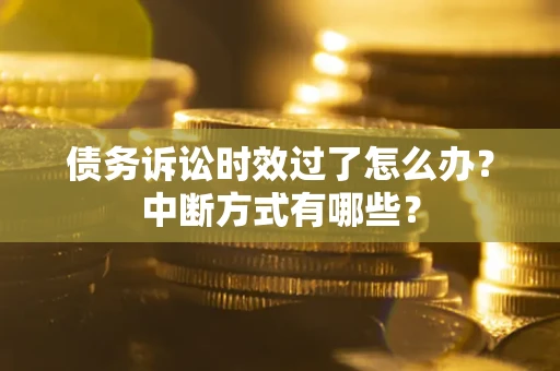 济南债务诉讼时效过了怎么办？中断方式有哪些？