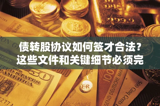 济南债转股协议如何签才合法？这些文件和关键细节必须完整