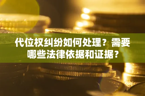 济南代位权纠纷如何处理？需要哪些法律依据和证据？