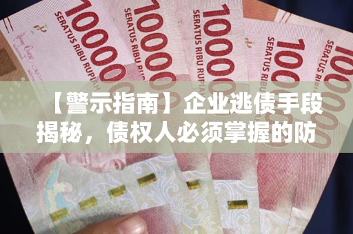济南【警示指南】企业逃债手段揭秘，债权人必须掌握的防坑宝典