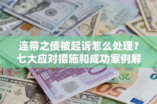 济南连带之债被起诉怎么处理？七大应对措施和成功案例解析