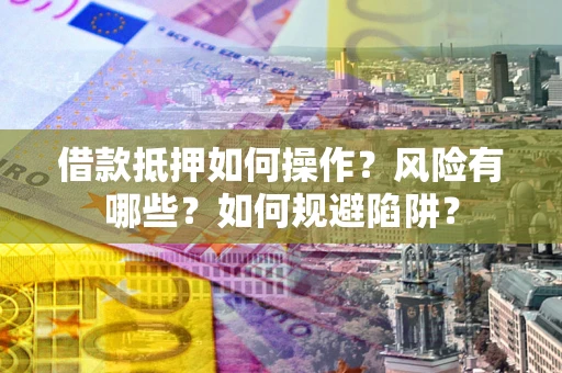 济南借款抵押如何操作?风险有哪些?如何规避陷阱? 济南借款抵押如何操作?风险有哪些?如何规避陷阱?