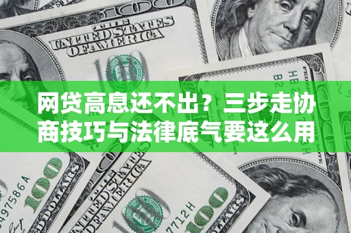 济南网贷高息还不出？三步走协商技巧与法律底气要这么用