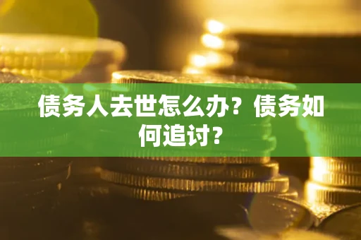 济南债务人去世怎么办？债务如何追讨？