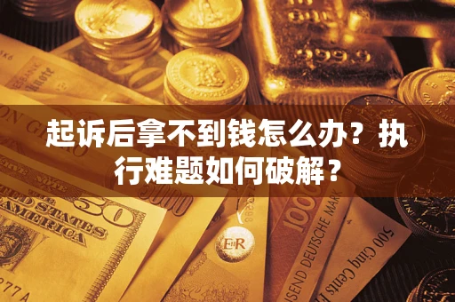 济南起诉后拿不到钱怎么办？执行难题如何破解？