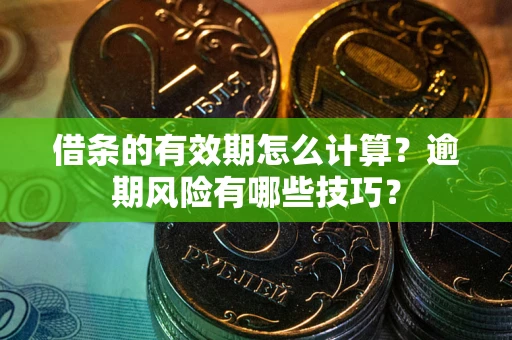 济南借条的有效期怎么计算？逾期风险有哪些技巧？