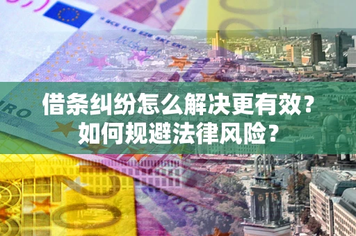 济南借条纠纷怎么解决更有效？如何规避法律风险？