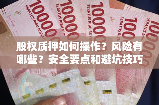 济南股权质押如何操作？风险有哪些？安全要点和避坑技巧？