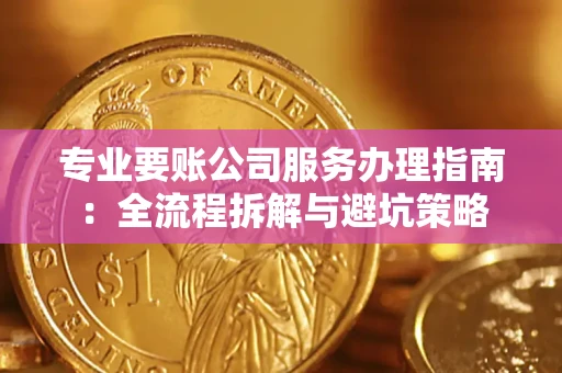 济南专业要账公司服务办理指南：全流程拆解与避坑策略