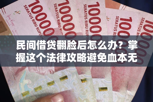 济南民间借贷翻脸后怎么办？掌握这个法律攻略避免血本无归