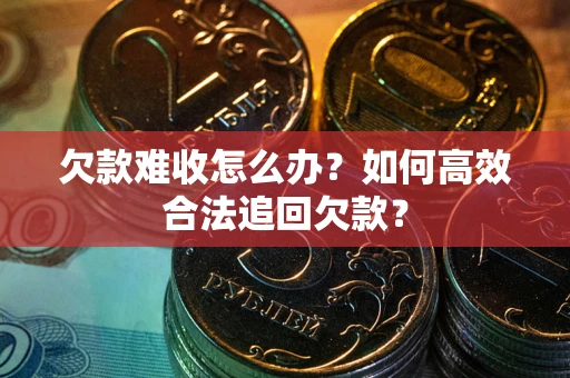 济南欠款难收怎么办？如何高效合法追回欠款？
