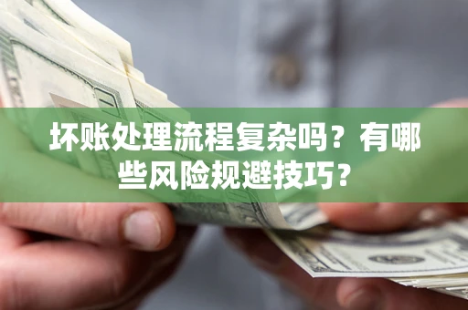 济南坏账处理流程复杂吗？有哪些风险规避技巧？