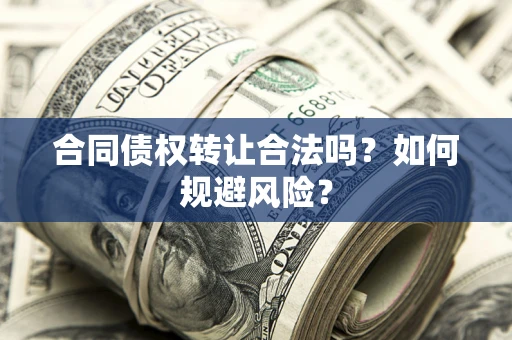 济南合同债权转让合法吗？如何规避风险？