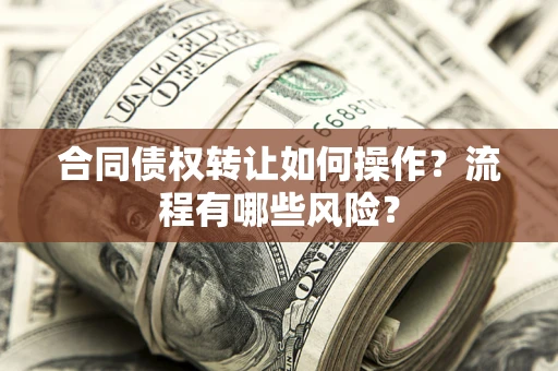 济南合同债权转让如何操作？流程有哪些风险？