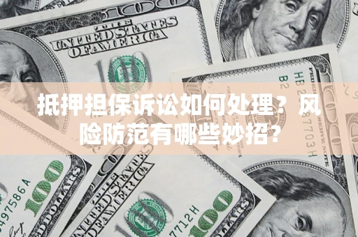 济南抵押担保诉讼如何处理？风险防范有哪些妙招？