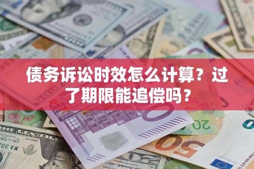 济南债务诉讼时效怎么计算？过了期限能追偿吗？