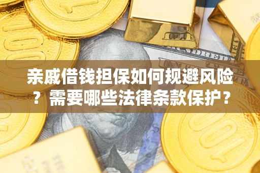 济南亲戚借钱担保如何规避风险？需要哪些法律条款保护？