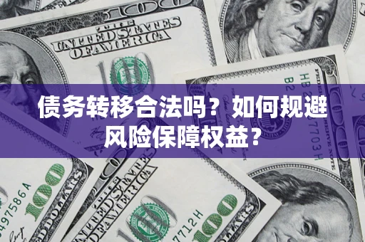 济南债务转移合法吗？如何规避风险保障权益？