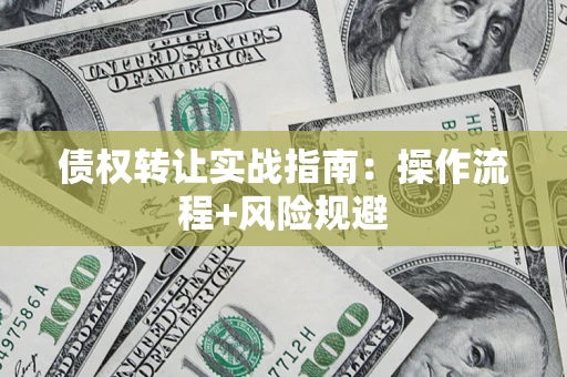 济南债权转让实战指南：操作流程+风险规避
