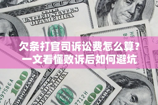 济南欠条打官司诉讼费怎么算？一文看懂败诉后如何避坑