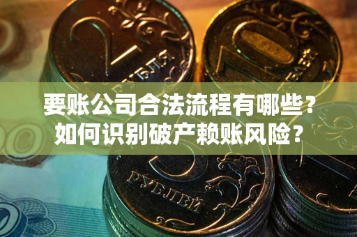 济南要账公司合法流程有哪些？如何识别破产赖账风险？