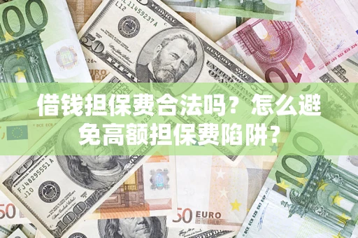 济南借钱担保费合法吗？怎么避免高额担保费陷阱？