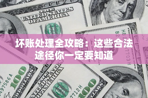 济南坏账处理全攻略：这些合法途径你一定要知道