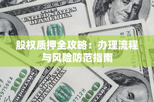 济南股权质押全攻略：办理流程与风险防范指南