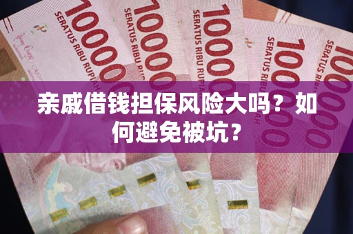 济南亲戚借钱担保风险大吗？如何避免被坑？