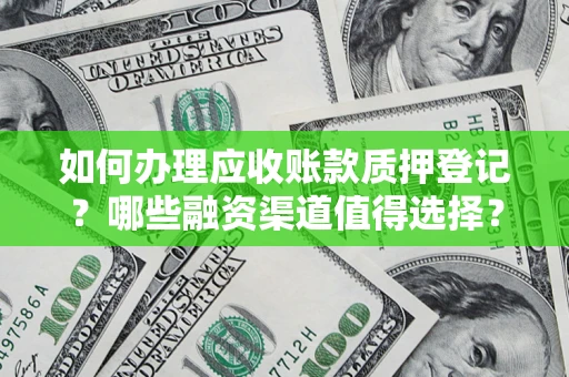 济南如何办理应收账款质押登记？哪些融资渠道值得选择？