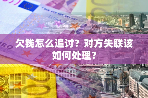 济南欠钱怎么追讨？对方失联该如何处理？