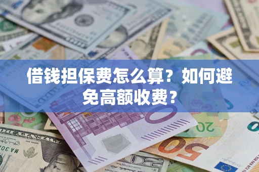 济南借钱担保费怎么算？如何避免高额收费？