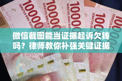 济南微信截图能当证据起诉欠钱吗？律师教你补强关键证据