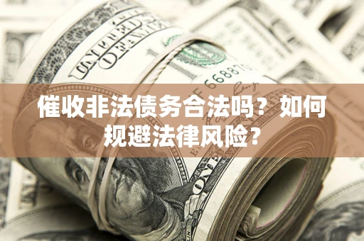 济南催收非法债务合法吗？如何规避法律风险？