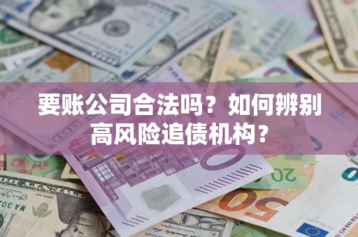 济南要账公司合法吗？如何辨别高风险追债机构？