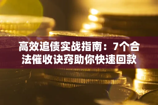 济南高效追债实战指南：7个合法催收诀窍助你快速回款
