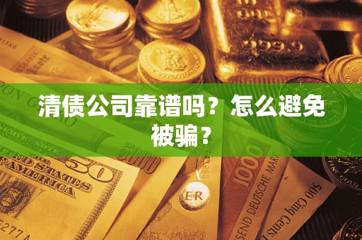 济南清债公司靠谱吗？怎么避免被骗？