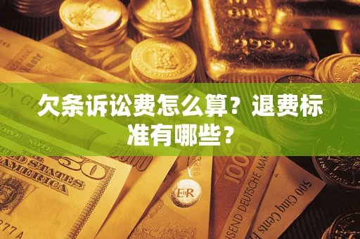 济南欠条诉讼费怎么算？退费标准有哪些？