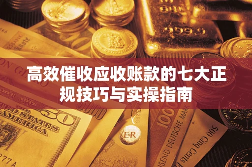 济南高效催收应收账款的七大正规技巧与实操指南