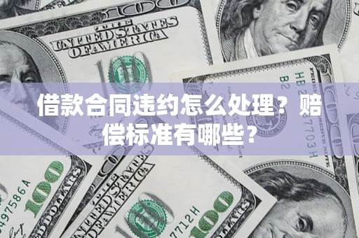 济南借款合同违约怎么处理？赔偿标准有哪些？