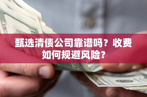 济南甄选清债公司靠谱吗？收费如何规避风险？