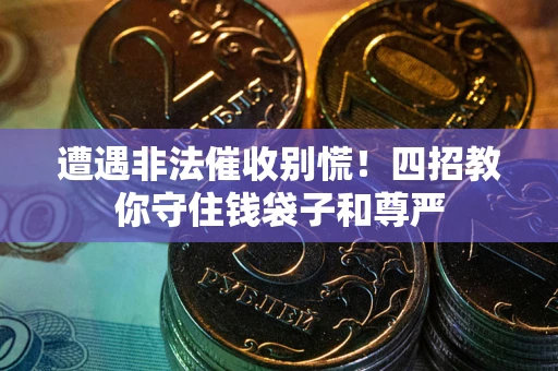 济南遭遇非法催收别慌！四招教你守住钱袋子和尊严