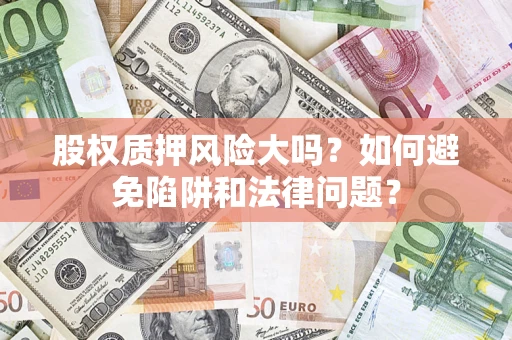 济南股权质押风险大吗？如何避免陷阱和法律问题？