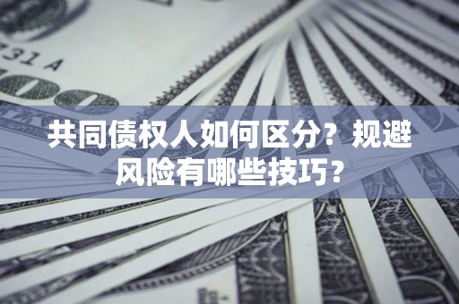济南共同债权人如何区分？规避风险有哪些技巧？
